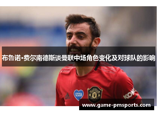 布鲁诺·费尔南德斯谈曼联中场角色变化及对球队的影响